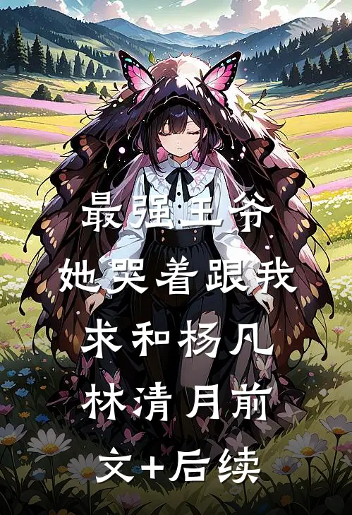 最强王爷：她哭着跟我求和杨凡林清月前文+后续