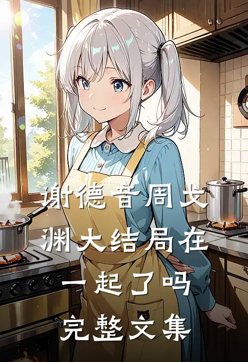 谢德音周戈渊大结局在一起了吗完整文集