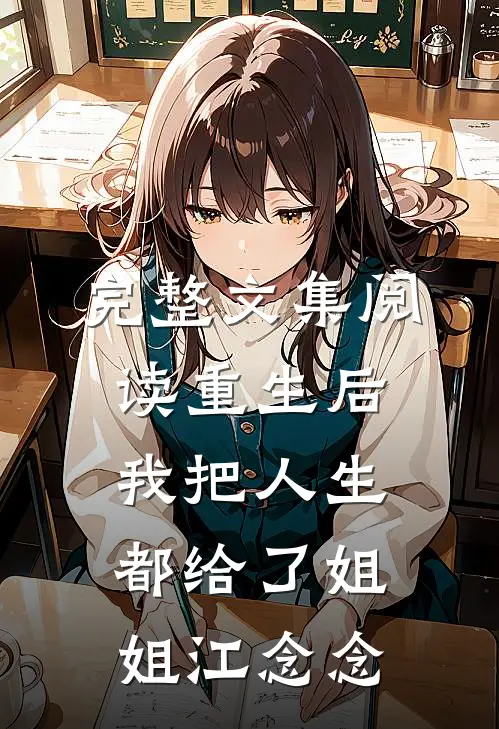 完整文集阅读重生后我把人生都给了姐姐江念念