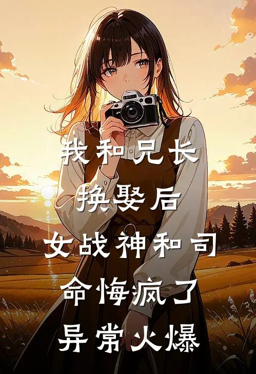 我和兄长换娶后，女战神和司命悔疯了异常火爆