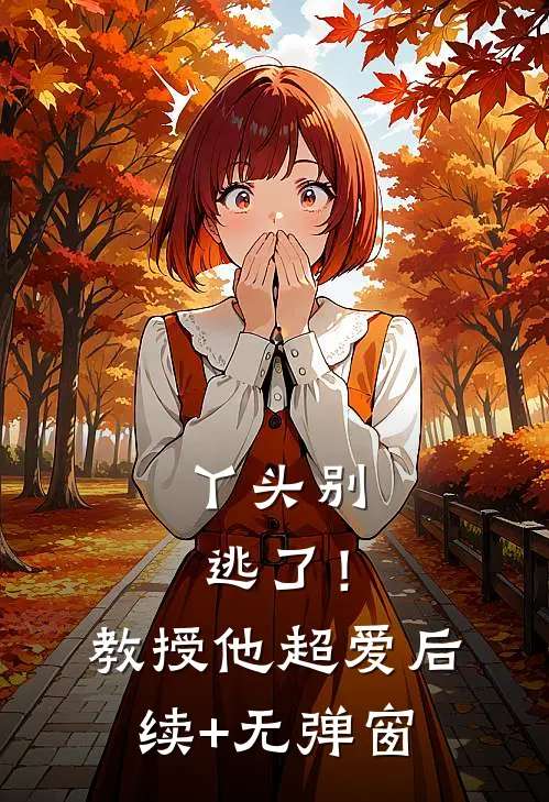 丫头别逃了！教授他超爱后续+无弹窗
