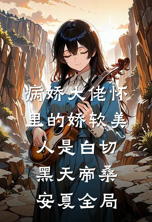 病娇大佬怀里的娇软美人是白切黑天帝桑安夏全局