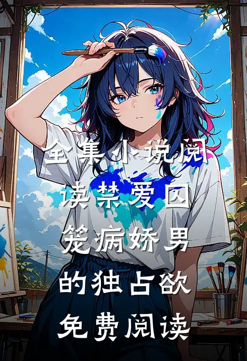 全集小说阅读禁爱囚笼病娇男的独占欲免费阅读