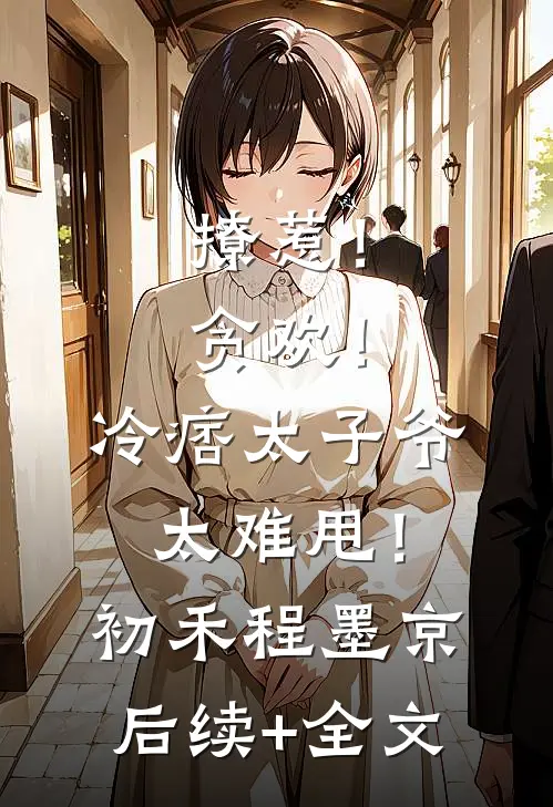 撩惹！贪欢！冷痞太子爷太难甩！初禾程墨京后续+全文