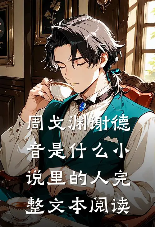 周戈渊谢德音是什么小说里的人完整文本阅读