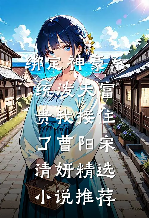 绑定神豪系统泼天富贵我接住了曹阳宋清妍精选小说推荐