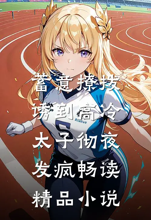 蓄意撩拨，诱到高冷太子彻夜发疯畅读精品小说