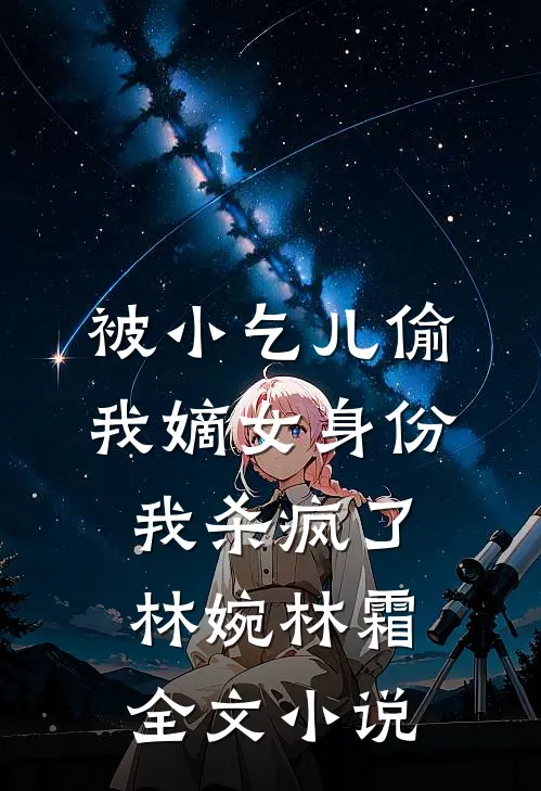 被小乞儿偷我嫡女身份，我杀疯了林婉林霜全文小说
