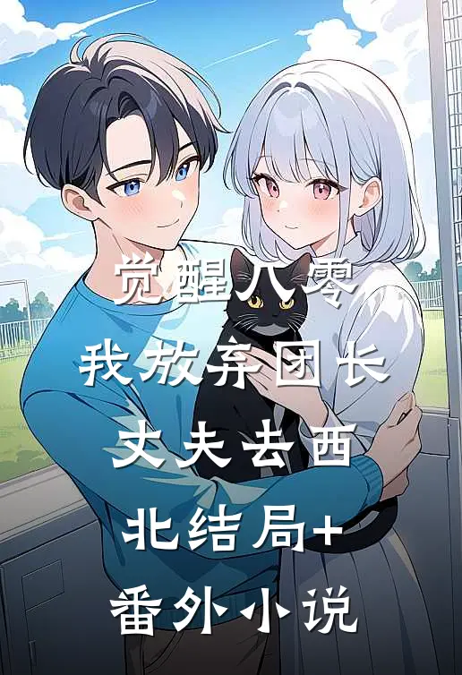 觉醒八零，我放弃团长丈夫去西北结局+番外小说