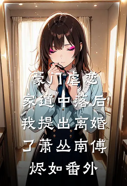 豪门虐恋：家道中落后我提出离婚了萧丛南傅烬如番外