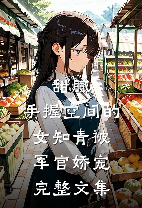 甜腻：手握空间的女知青被军官娇宠完整文集