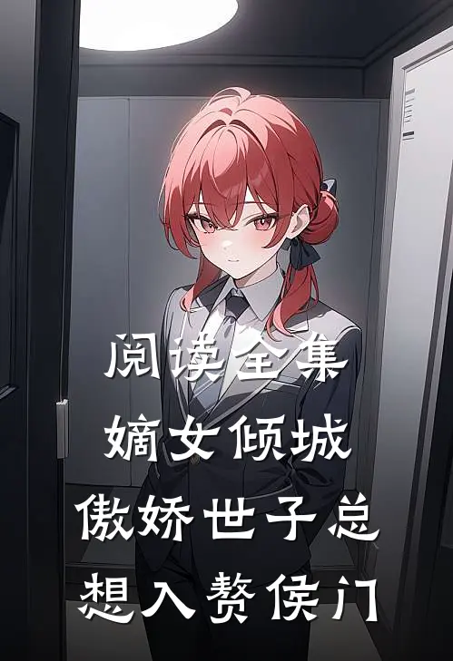 阅读全集嫡女倾城，傲娇世子总想入赘侯门