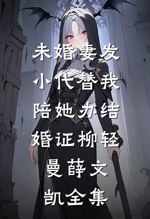 未婚妻发小代替我陪她办结婚证柳轻曼薛文凯 全集