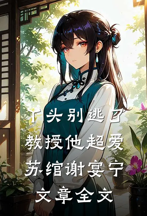 丫头别逃了教授他超爱苏绾谢宴宁文章全文