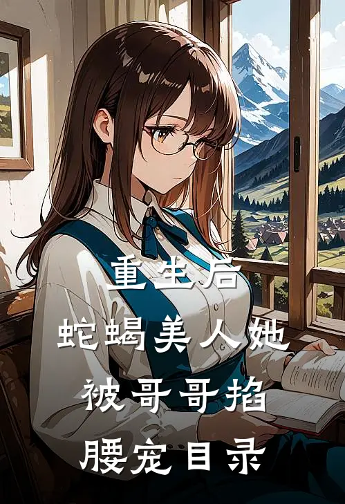重生后，蛇蝎美人她被哥哥掐腰宠目录
