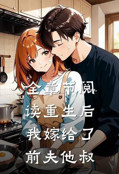 全章节阅读重生后，我嫁给了前夫他叔