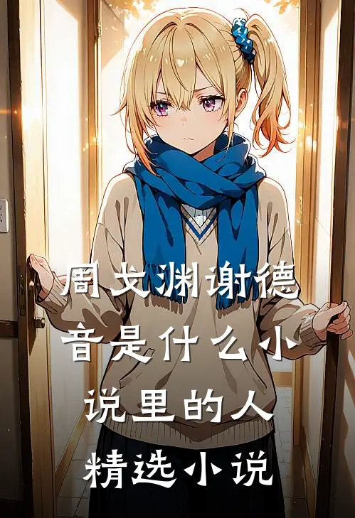 周戈渊谢德音是什么小说里的人精选小说