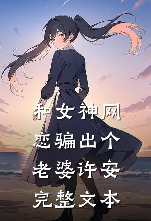 和女神网恋骗出个老婆许安完整文本