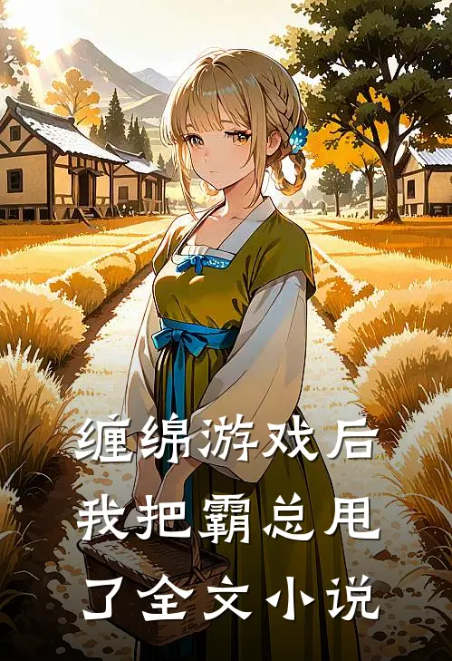 缠绵游戏后，我把霸总甩了全文小说