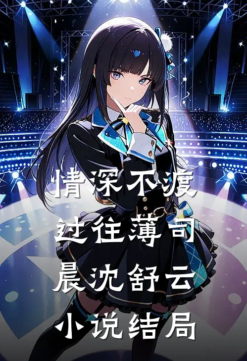 情深不渡过往薄司晨沈舒云小说结局