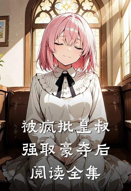 被疯批皇叔强取豪夺后阅读全集