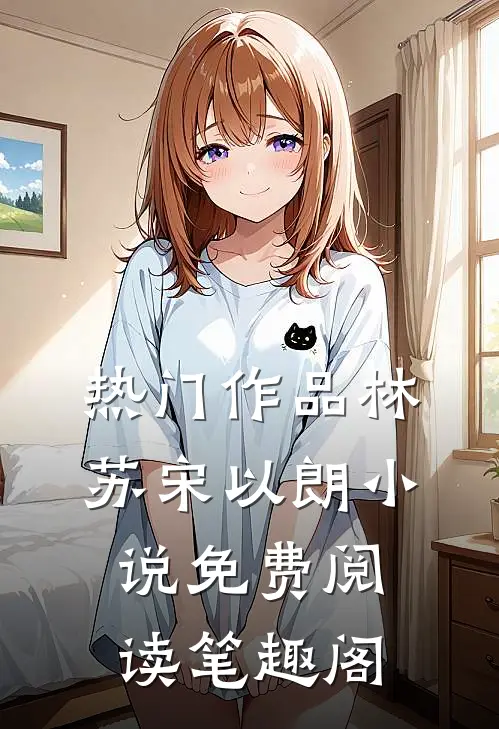 热门作品林苏宋以朗小说免费阅读笔趣阁