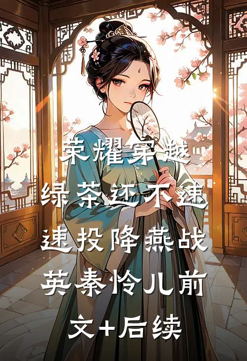荣耀穿越，绿茶还不速速投降燕战英秦怜儿前文+后续