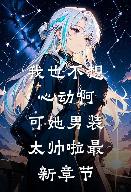 我也不想心动啊，可她男装太帅啦最新章节
