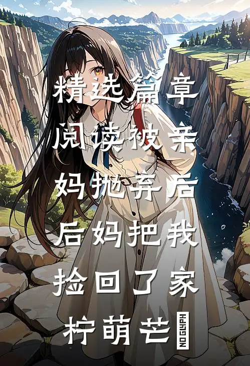 精选篇章阅读被亲妈抛弃后,后妈把我捡回了家 柠萌芒菓