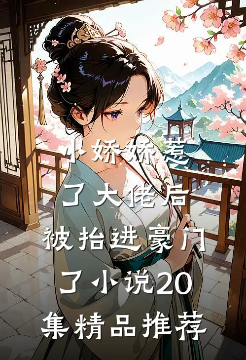 小娇娇惹了大佬后,被抬进豪门了小说20集精品推荐