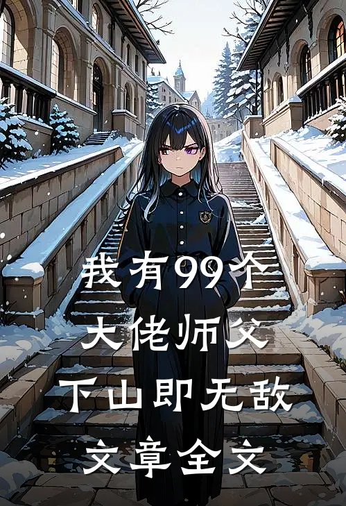 我有99个大佬师父，下山即无敌文章全文
