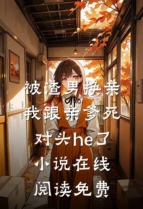 被渣男换亲，我跟亲爹死对头he了小说在线阅读免费