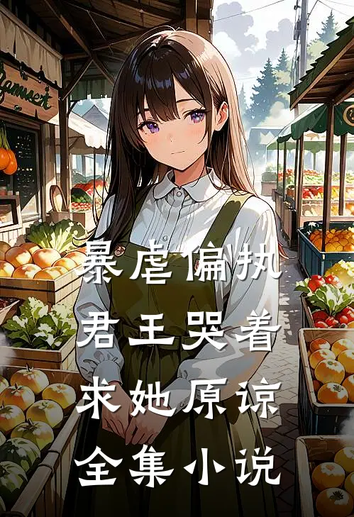 暴虐偏执君王哭着求她原谅全集小说
