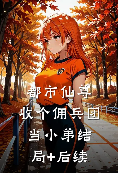 都市仙尊：收个佣兵团当小弟结局+后续