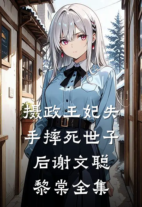 摄政王妃失手摔死世子后谢文聪黎棠全集
