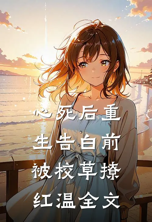心死后重生告白前，被校草撩红温全文