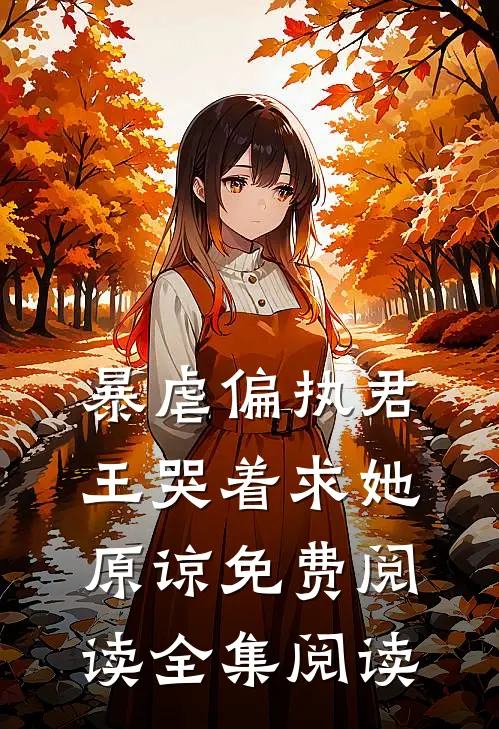 暴虐偏执君王哭着求她原谅免费阅读全集阅读