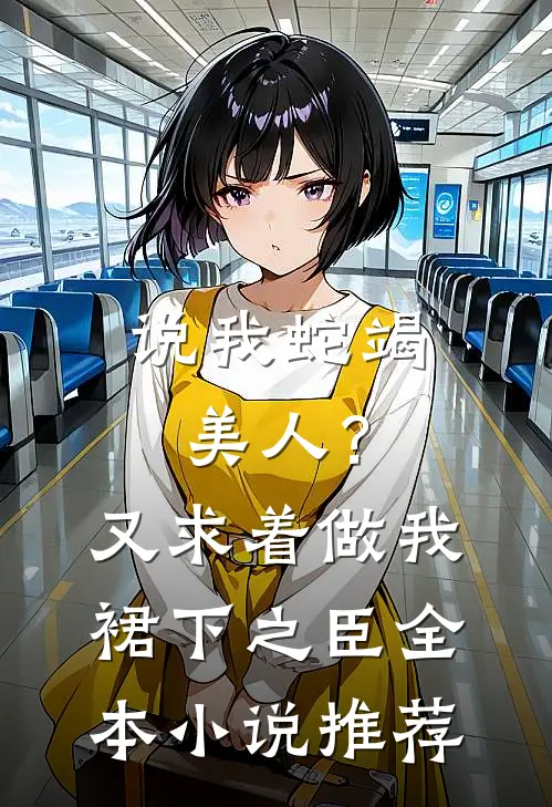 说我蛇竭美人？又求着做我裙下之臣全本小说推荐