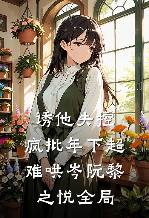 诱他失控，疯批年下超难哄岑阮黎之悦全局
