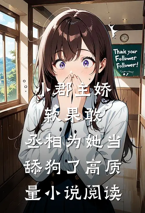 小郡主娇软果敢，丞相为她当舔狗了高质量小说阅读