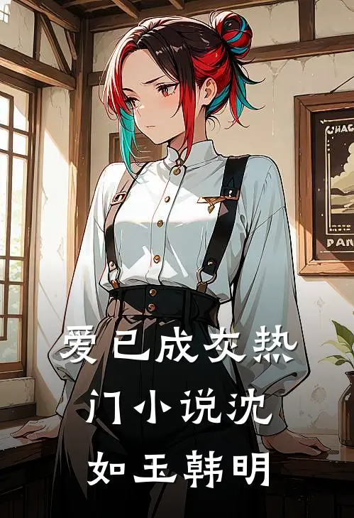 爱已成灰热门小说沈如玉韩明