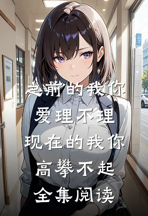 之前的我你爱理不理,现在的我你高攀不起全集阅读