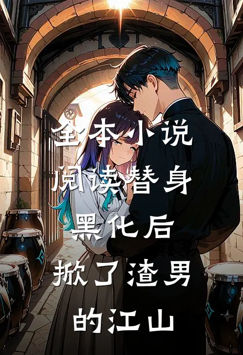 全本小说阅读替身黑化后，掀了渣男的江山
