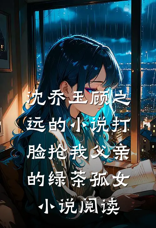 沈乔玉顾之远的小说打脸抢我父亲的绿茶孤女小说阅读