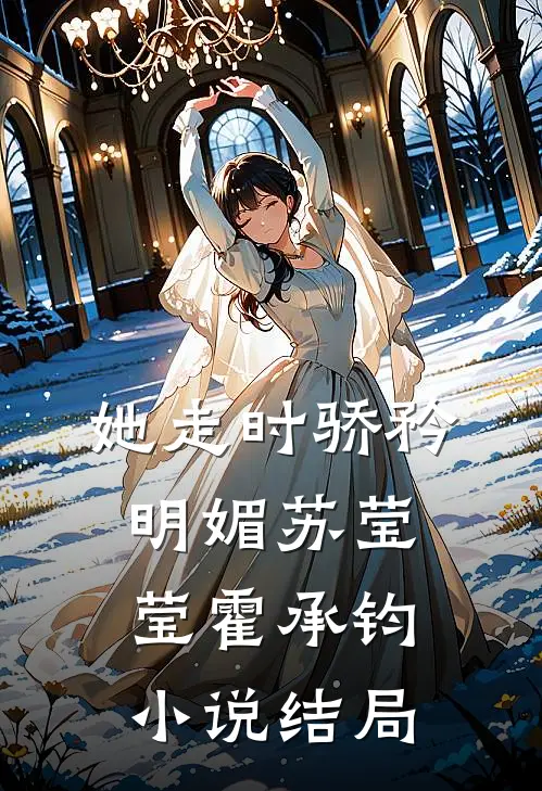 她走时骄矜明媚苏莹莹霍承钧小说结局
