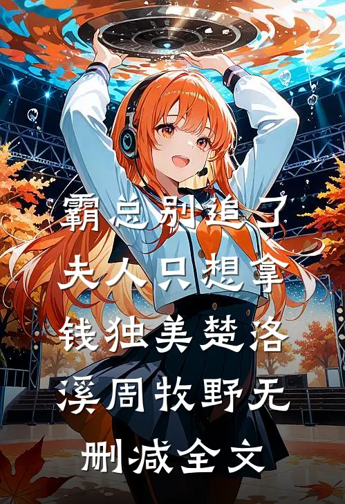 霸总别追了，夫人只想拿钱独美楚洛溪周牧野无删减全文