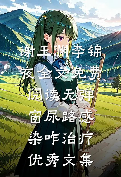谢玉渊李锦夜全文免费阅读无弹窗尿路感染咋治疗优秀文集
