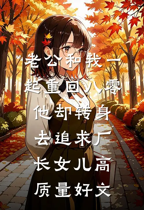 老公和我一起重回八零，他却转身去追求厂长女儿高质量好文