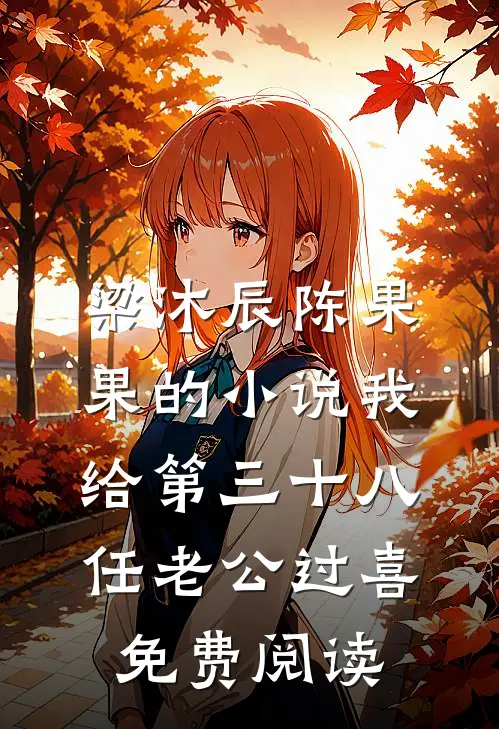 梁沐辰陈果果的小说我给第三十八任老公过喜免费阅读