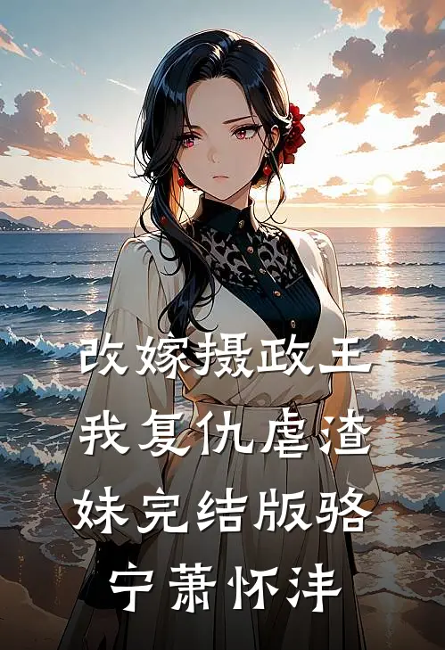 改嫁摄政王，我复仇虐渣妹完结版骆宁萧怀沣